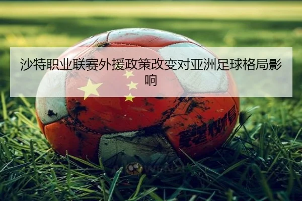 沙特职业联赛外援政策改变对亚洲足球格局影响